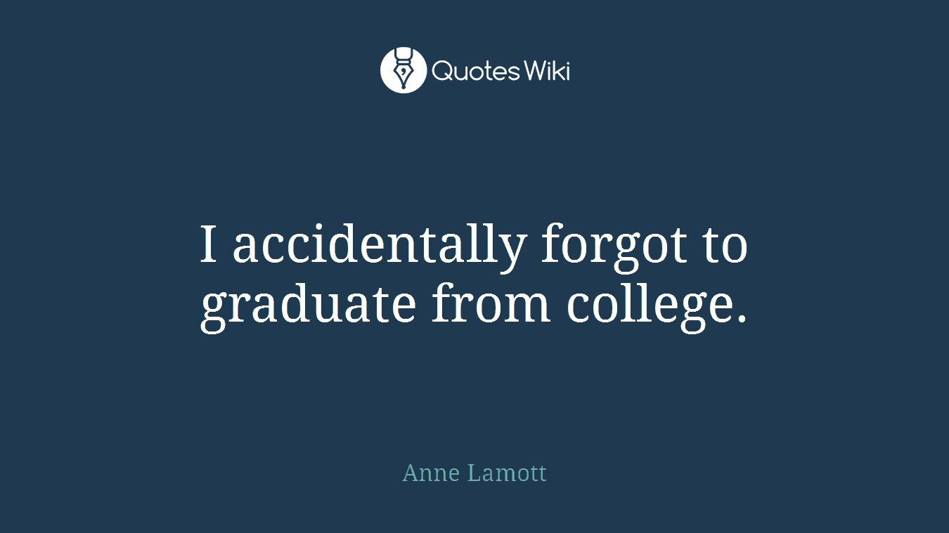 I accidentally forgot to graduate from college.