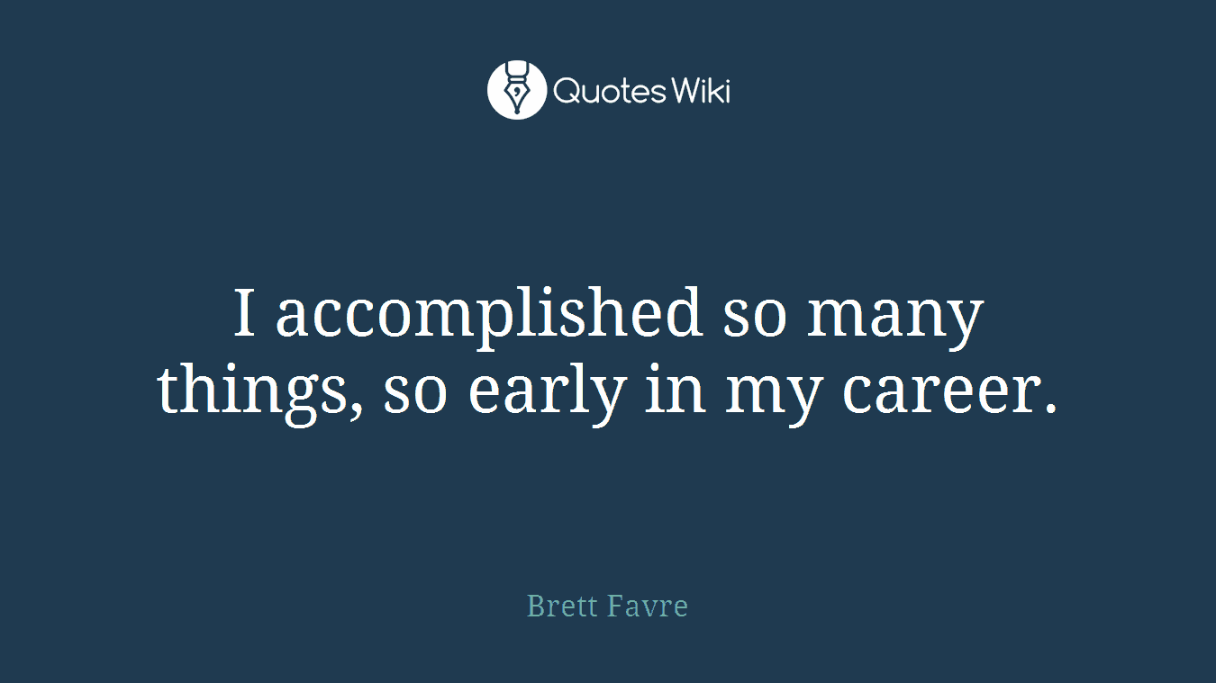 I accomplished so many things, so early in my career.