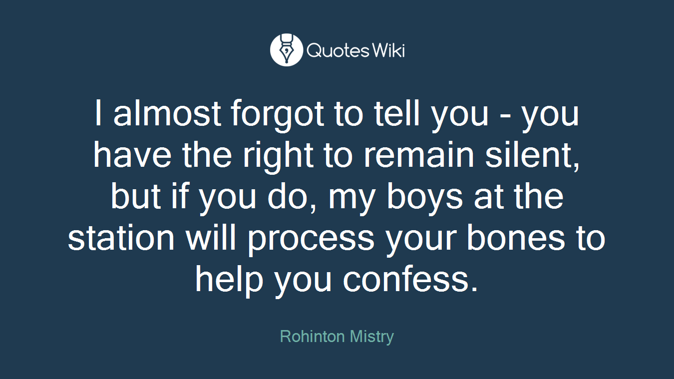I almost forgot to tell you - you have the right to remain silent, but if you do, my boys at the station will process your bones to help you confess.