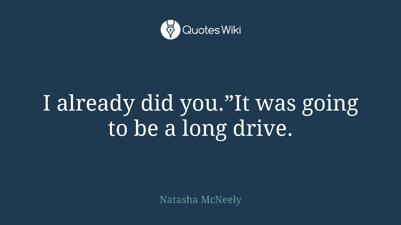 I already did you.”It was going to be a long drive.