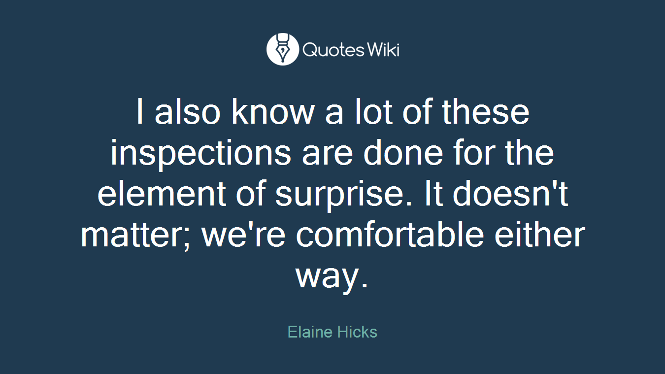I also know a lot of these inspections are done for the element of surprise. It doesn't matter; we're comfortable either way.