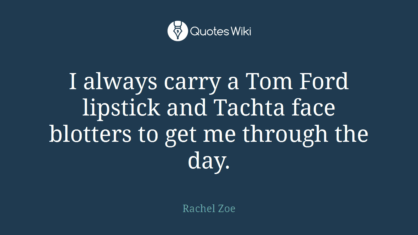I always carry a Tom Ford lipstick and Tachta face blotters to get me through the day.