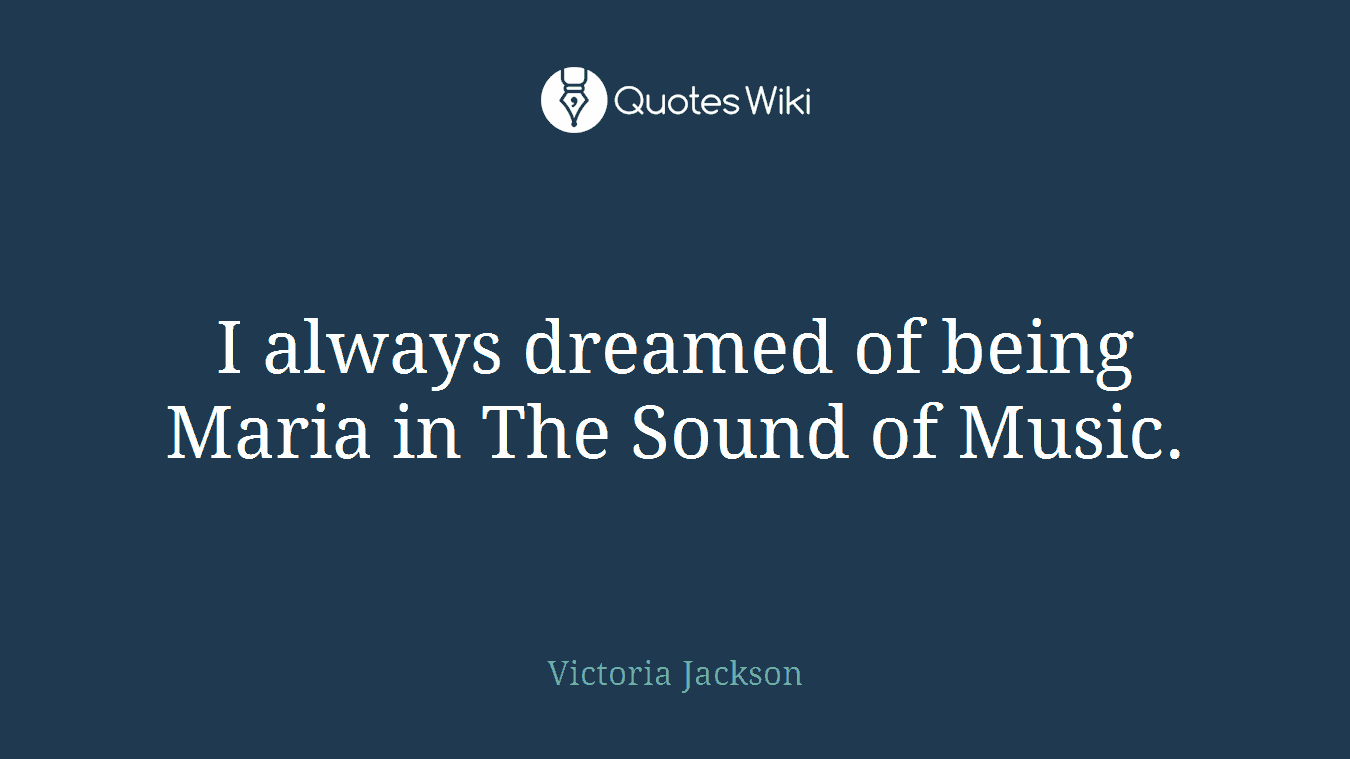 I always dreamed of being Maria in The Sound of Music.