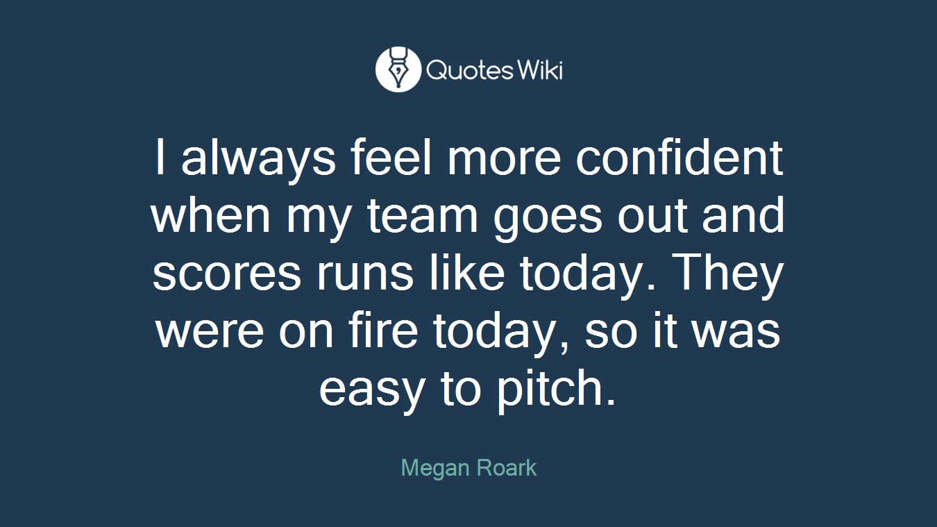 I always feel more confident when my team goes out and scores runs like today. They were on fire today, so it was easy to pitch.