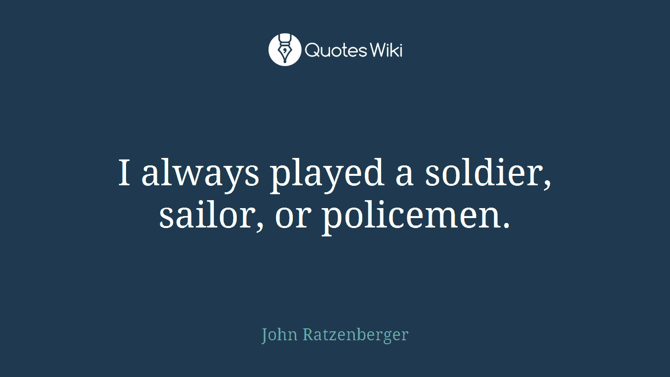 I always played a soldier, sailor, or policemen.