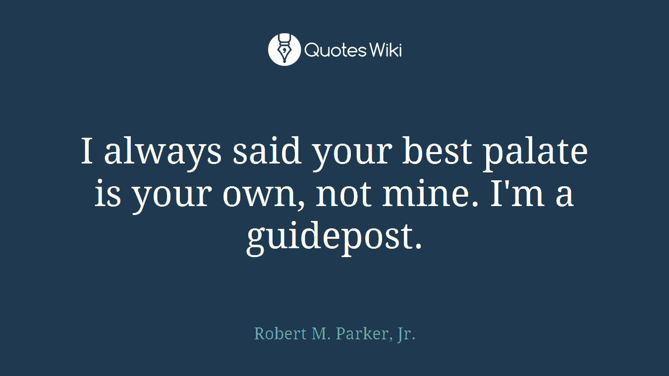 I always said your best palate is your own, not mine. I'm a guidepost.