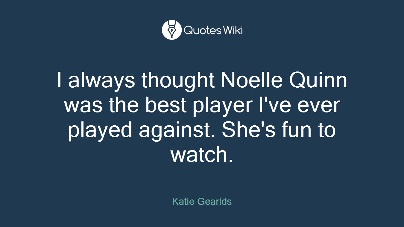 I always thought Noelle Quinn was the best player I've ever played against. She's fun to watch.