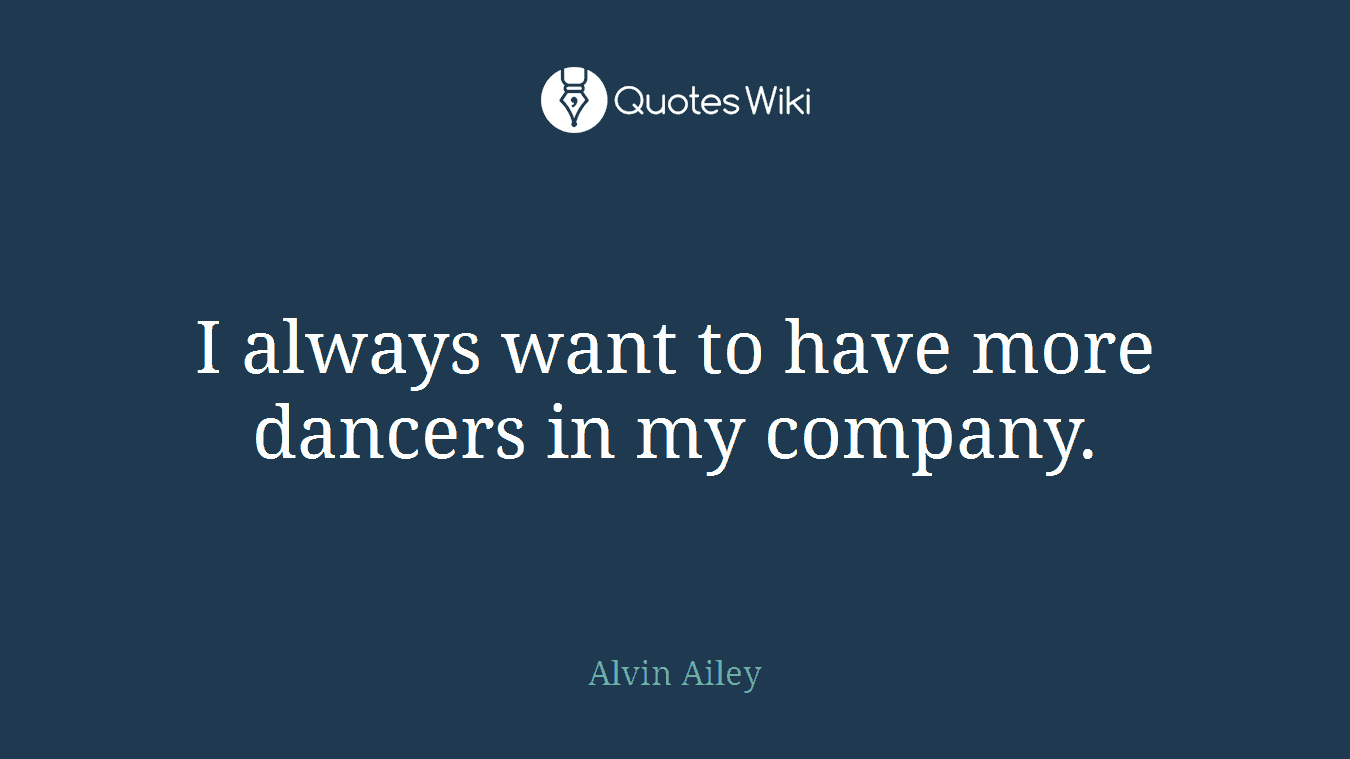 I always want to have more dancers in my company.