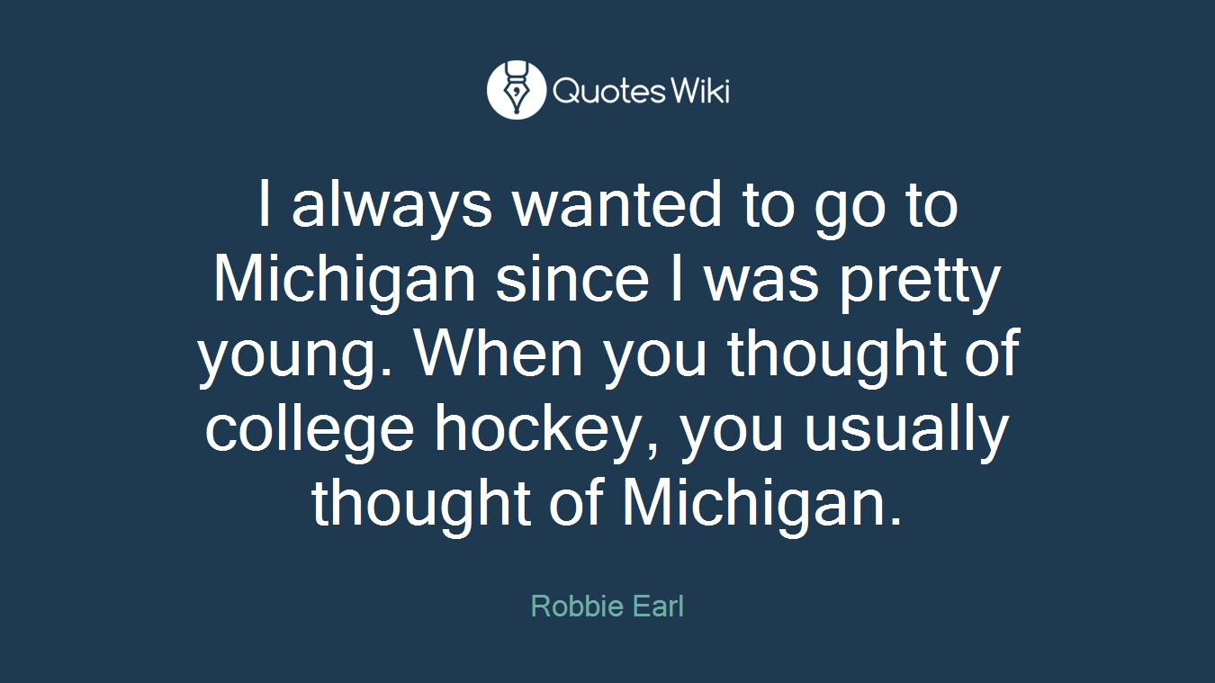 I always wanted to go to Michigan since I was pretty young. When you thought of college hockey, you usually thought of Michigan.