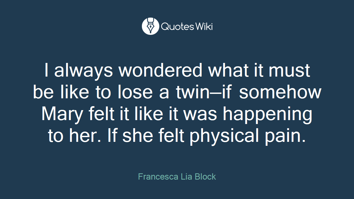 I always wondered what it must be like to lose a twin—if somehow Mary felt it like it was happening to her. If she felt physical pain.
