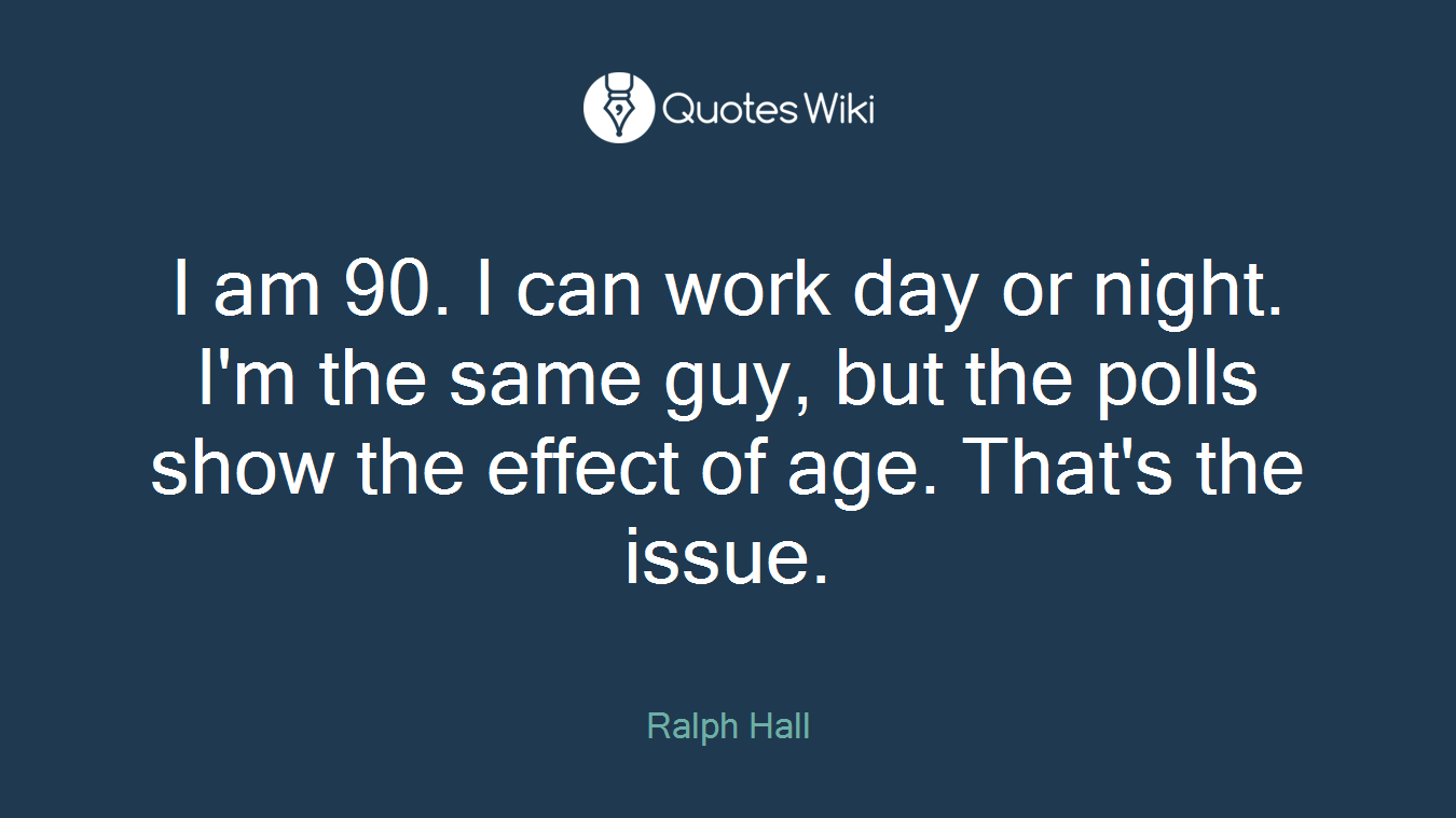 I am 90. I can work day or night. I'm the same guy, but the polls show the effect of age. That's the issue.
