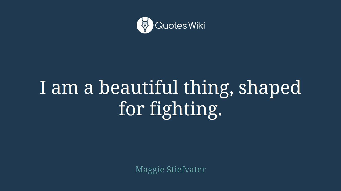 I am a beautiful thing, shaped for fighting.