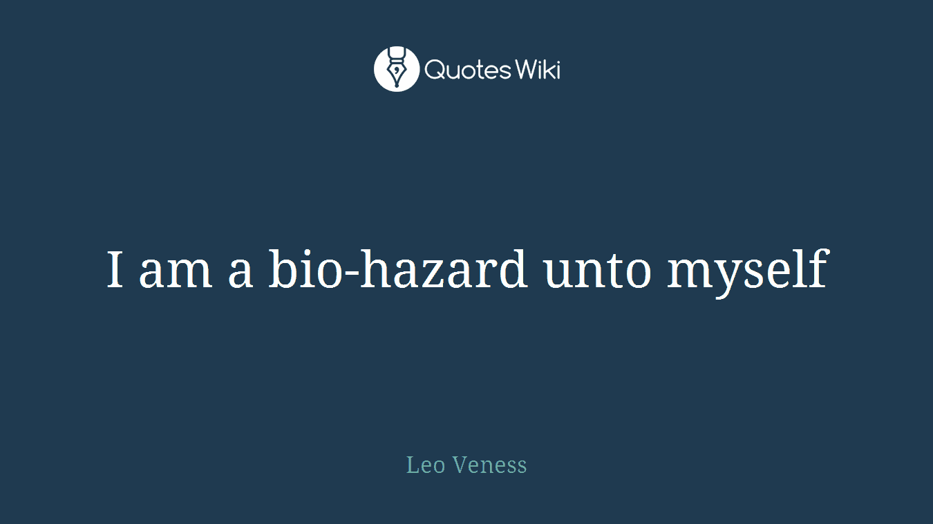 I am a bio-hazard unto myself