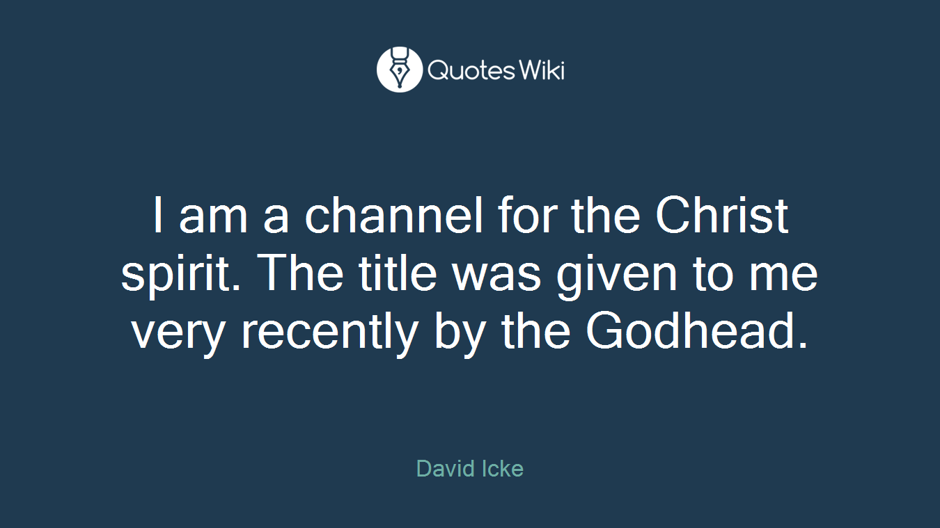 I am a channel for the Christ spirit. The title was given to me very recently by the Godhead.