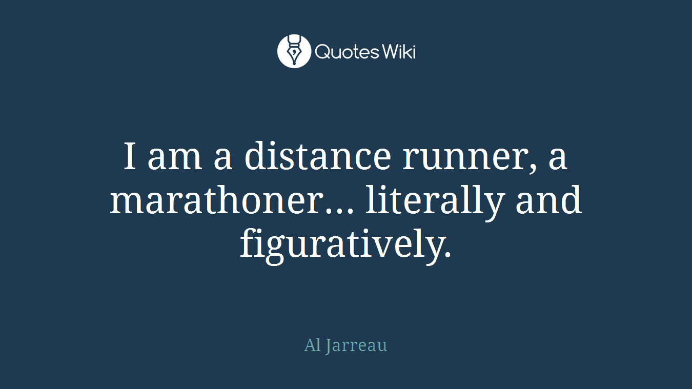 I am a distance runner, a marathoner... literally and figuratively.