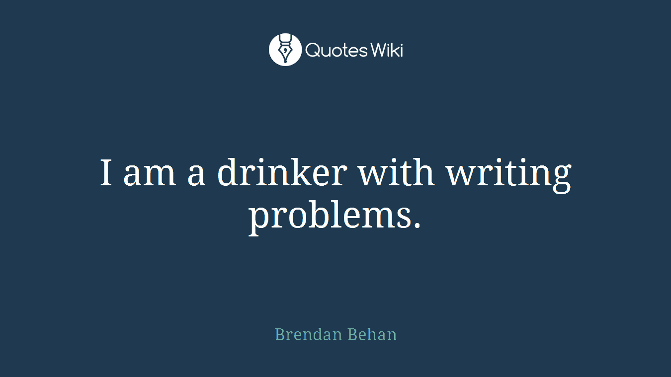 I am a drinker with writing problems.