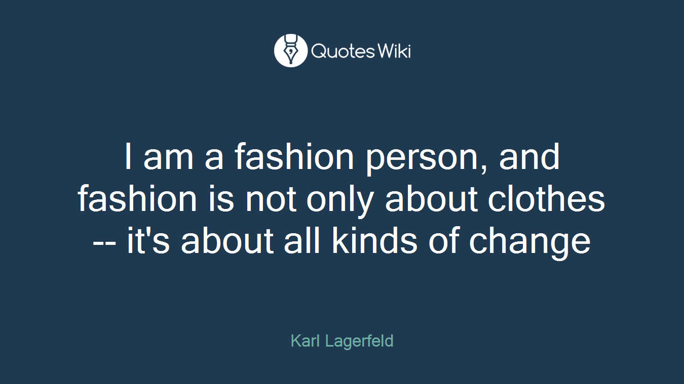 I am a fashion person, and fashion is not only about clothes -- it's about all kinds of change