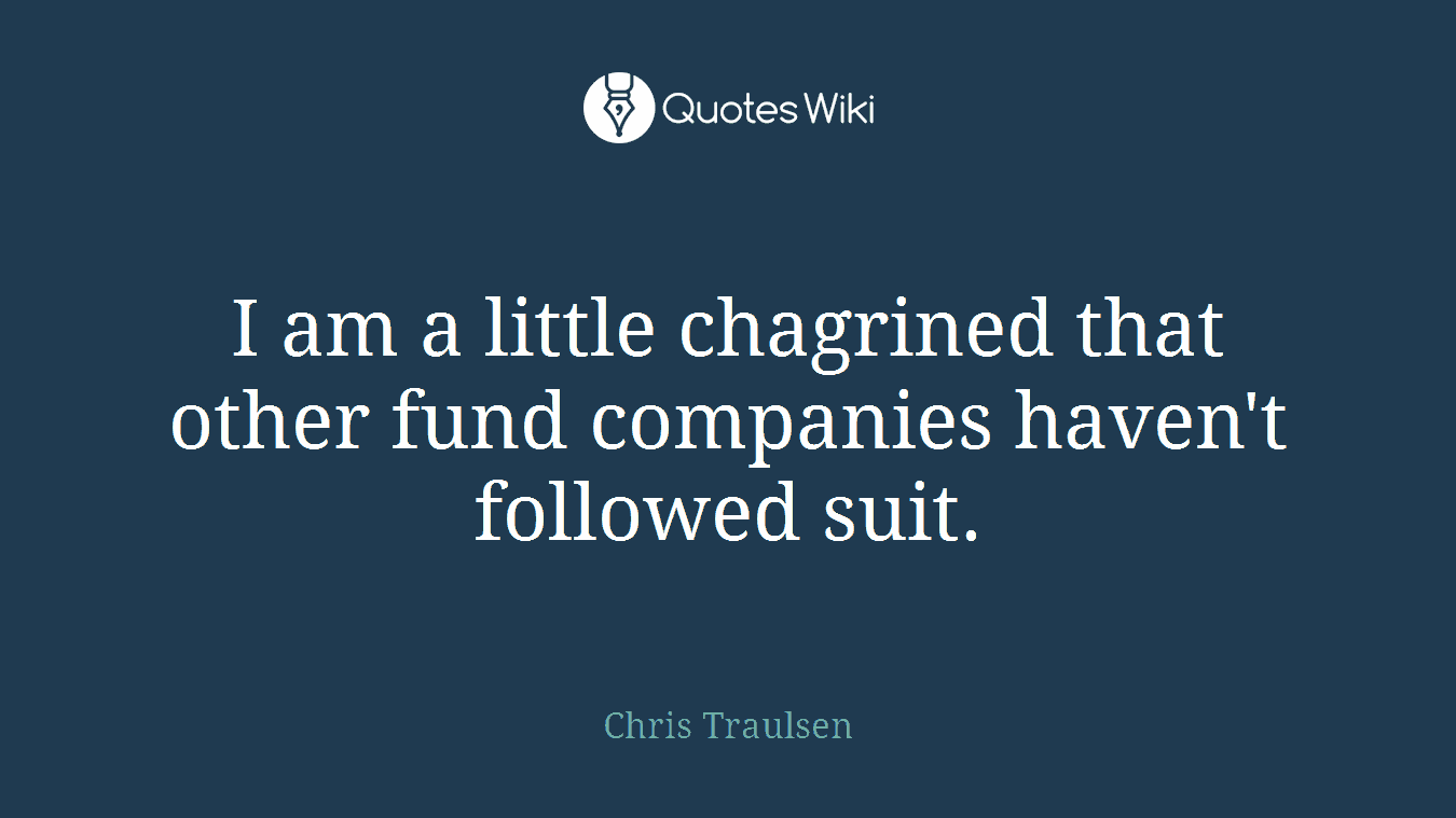I am a little chagrined that other fund companies haven't followed suit.