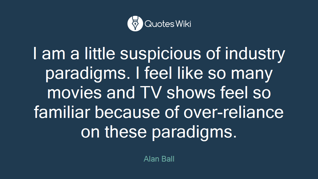 I am a little suspicious of industry paradigms. I feel like so many movies and TV shows feel so familiar because of over-reliance on these paradigms.