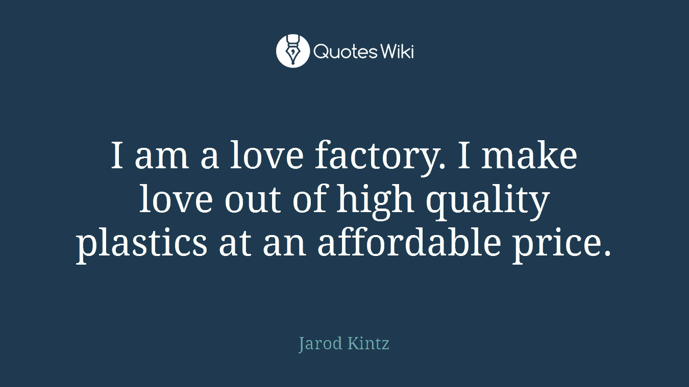I am a love factory. I make love out of high quality plastics at an affordable price.
