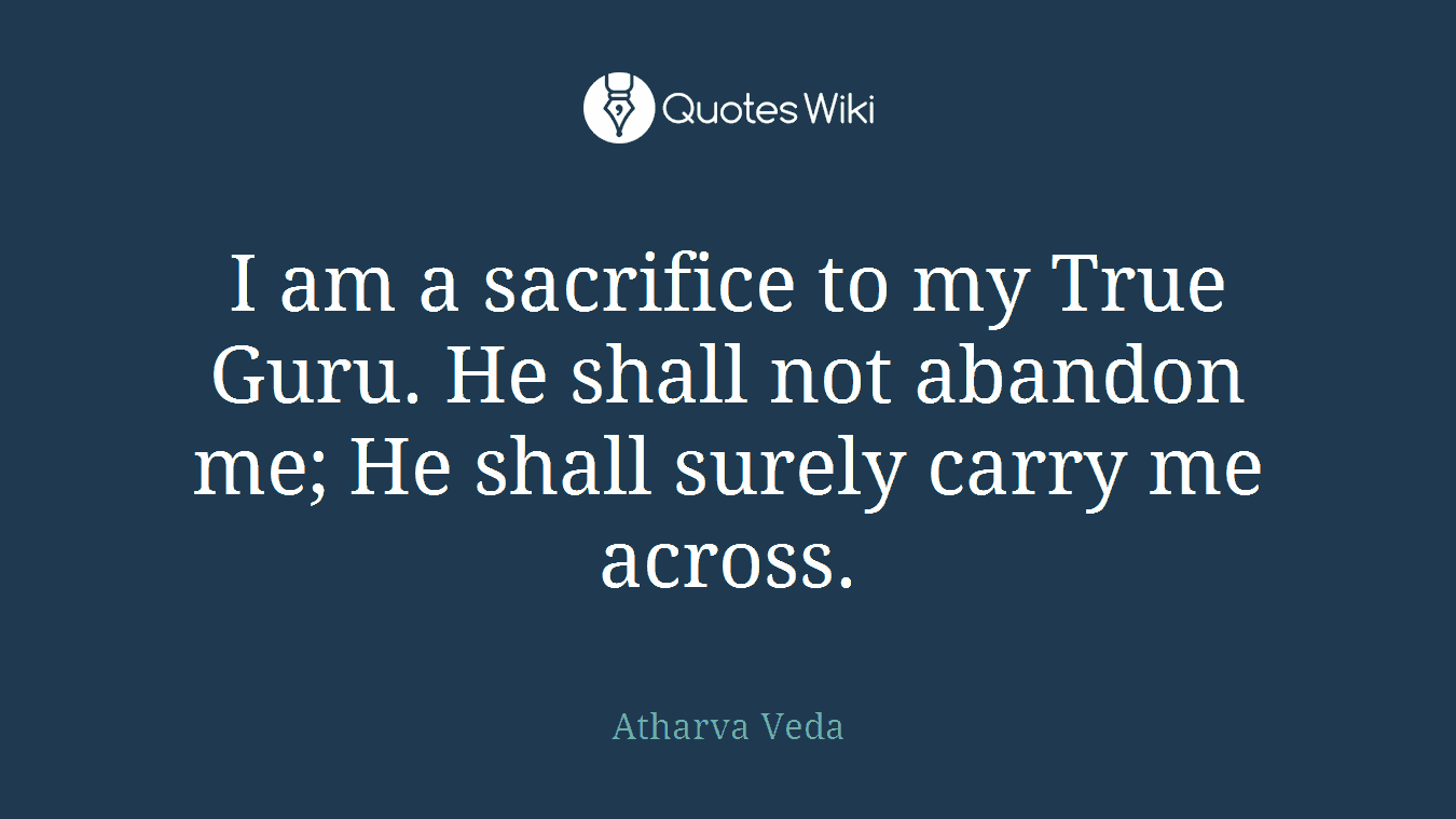 I am a sacrifice to my True Guru. He shall not abandon me; He shall surely carry me across.
