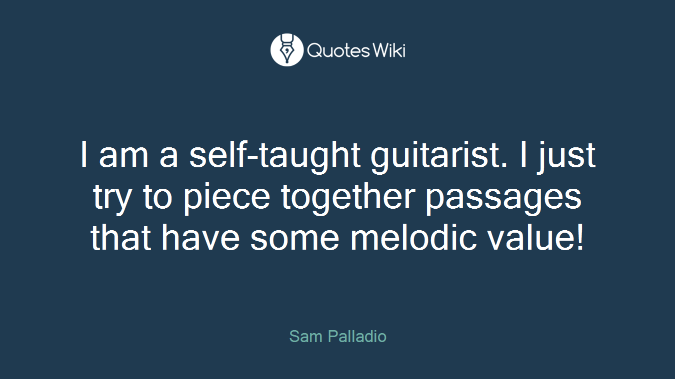 I am a self-taught guitarist. I just try to piece together passages that have some melodic value!