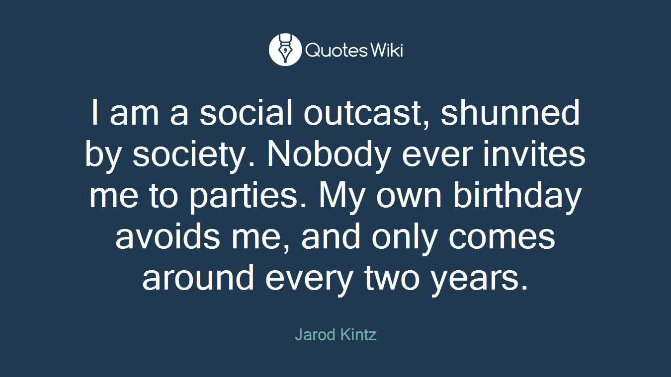 I am a social outcast, shunned by society. Nobody ever invites me to parties. My own birthday avoids me, and only comes around every two years.