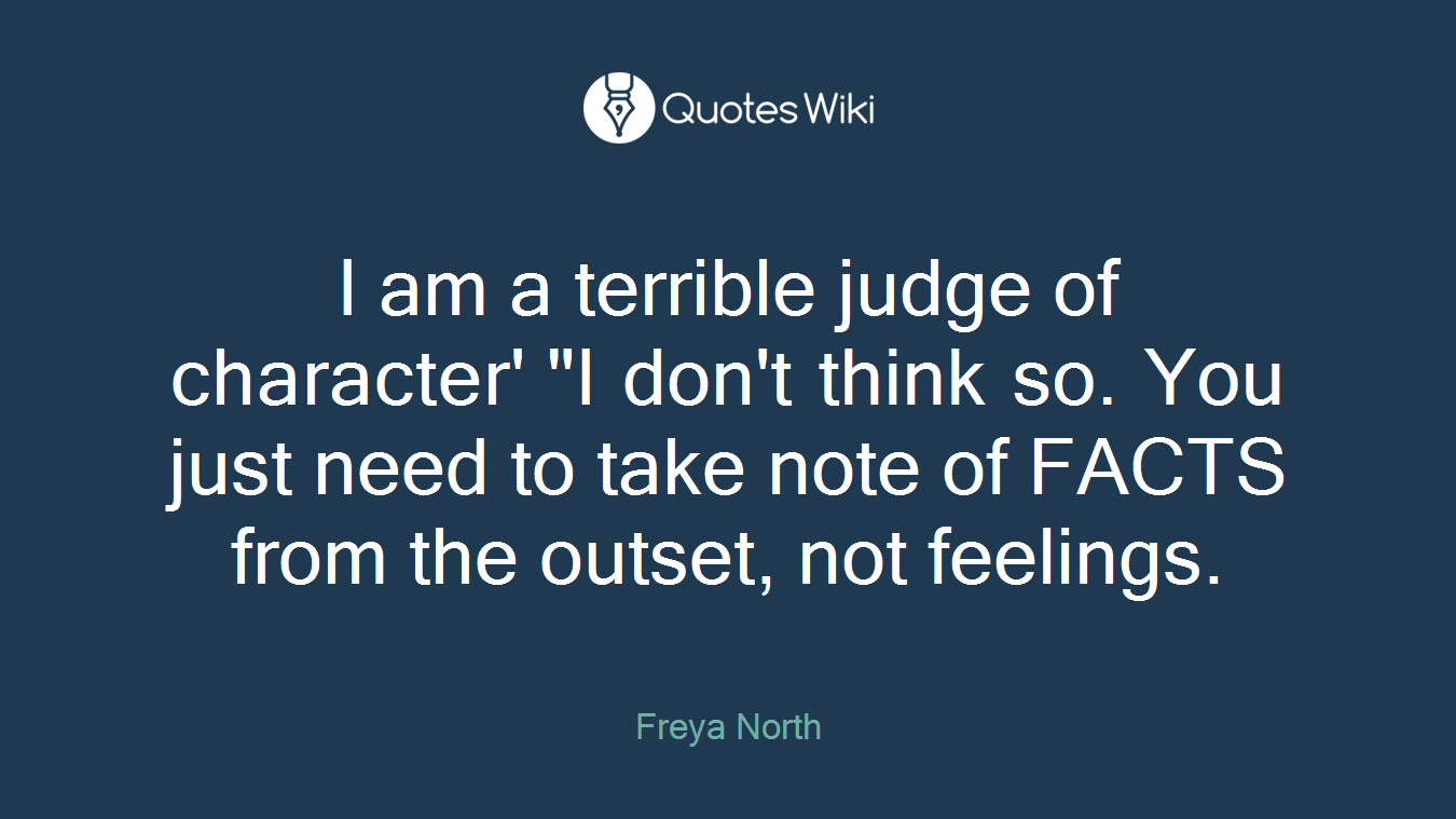 I am a terrible judge of character' "I don't think so. You just need to take note of FACTS from the outset, not feelings.