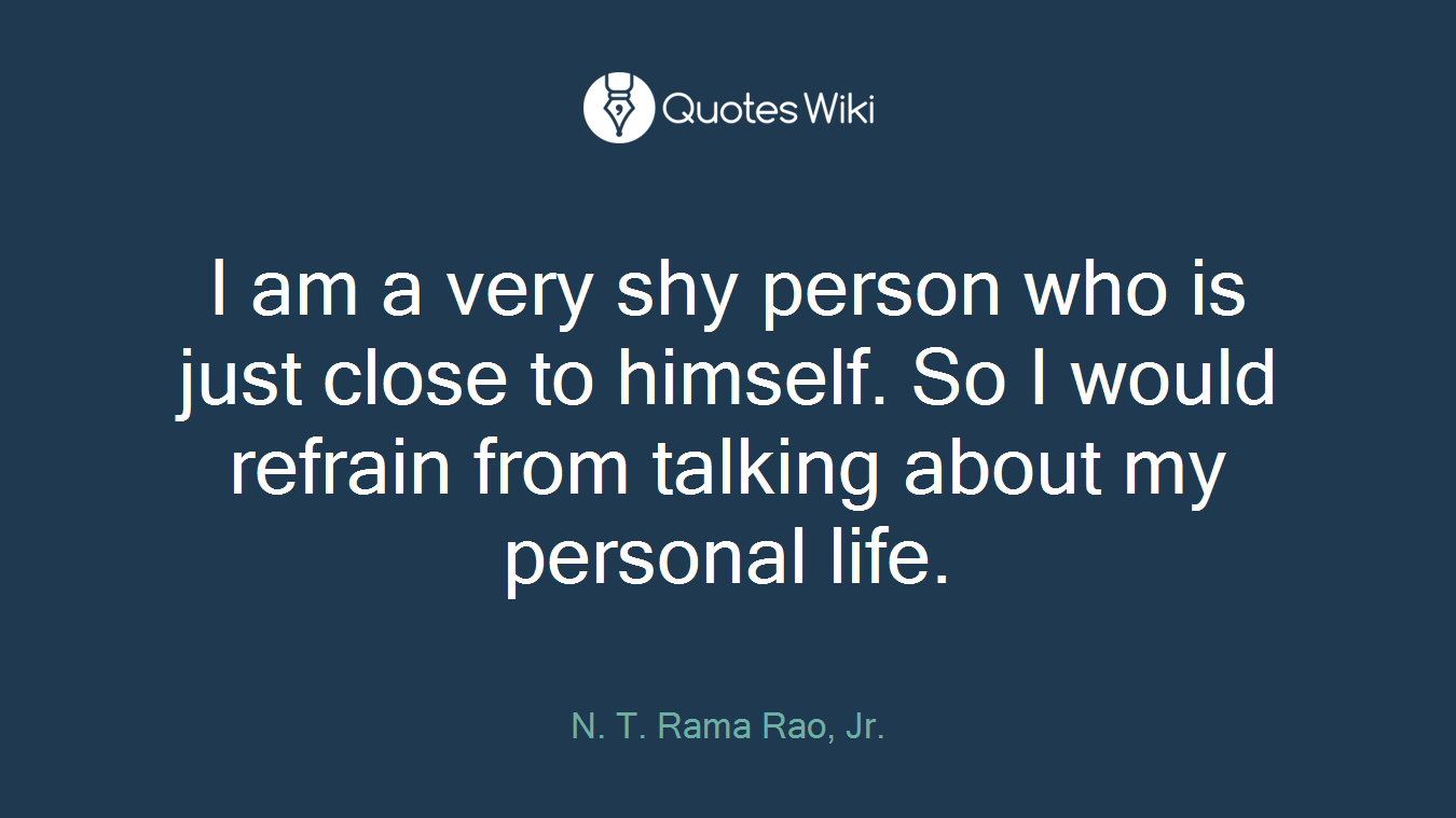 I am a very shy person who is just close to himself. So I would refrain from talking about my personal life.