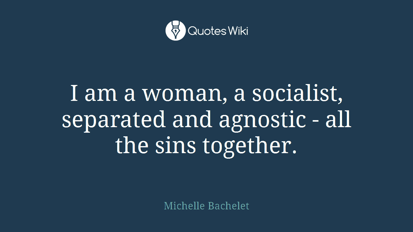 I am a woman, a socialist, separated and agnostic - all the sins together.