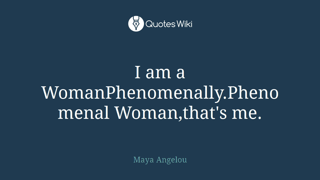 I am a WomanPhenomenally.Phenomenal Woman,that's me.