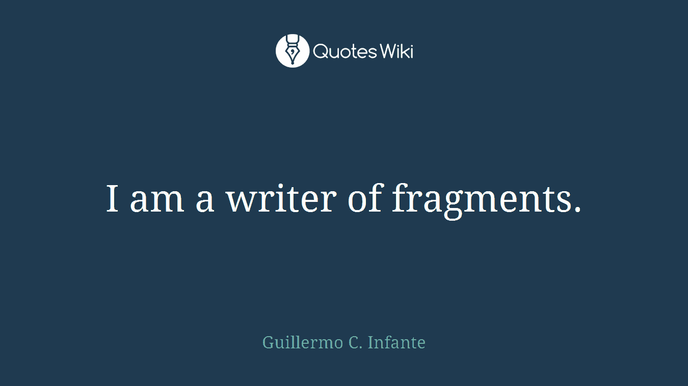 I am a writer of fragments.