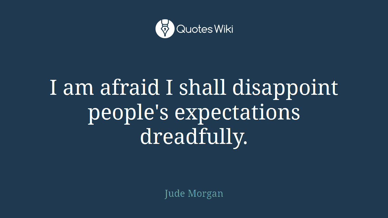 I am afraid I shall disappoint people's expectations dreadfully.