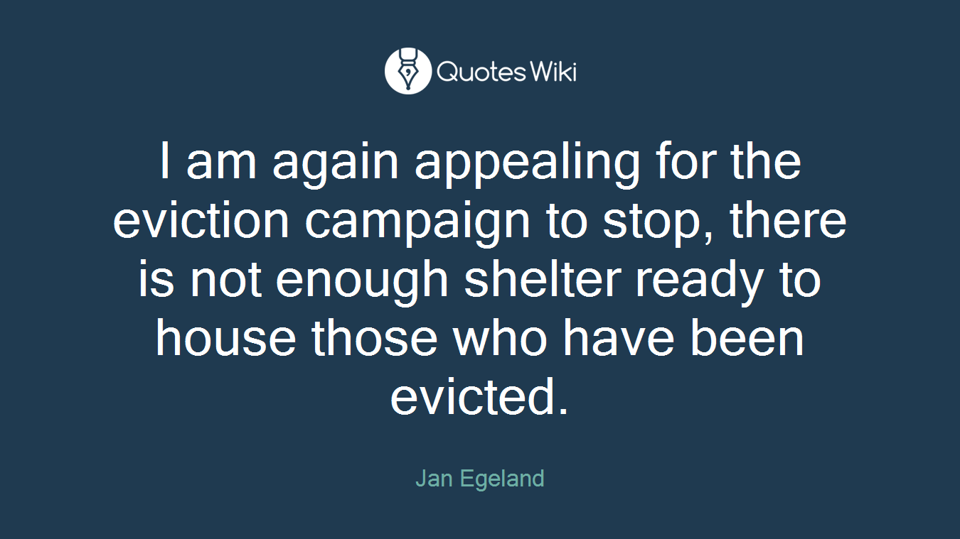 I am again appealing for the eviction campaign to stop, there is not enough shelter ready to house those who have been evicted.