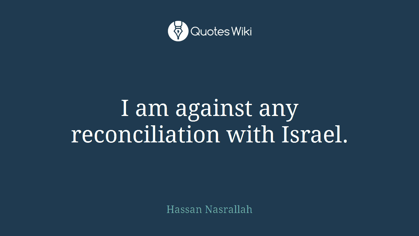 I am against any reconciliation with Israel.