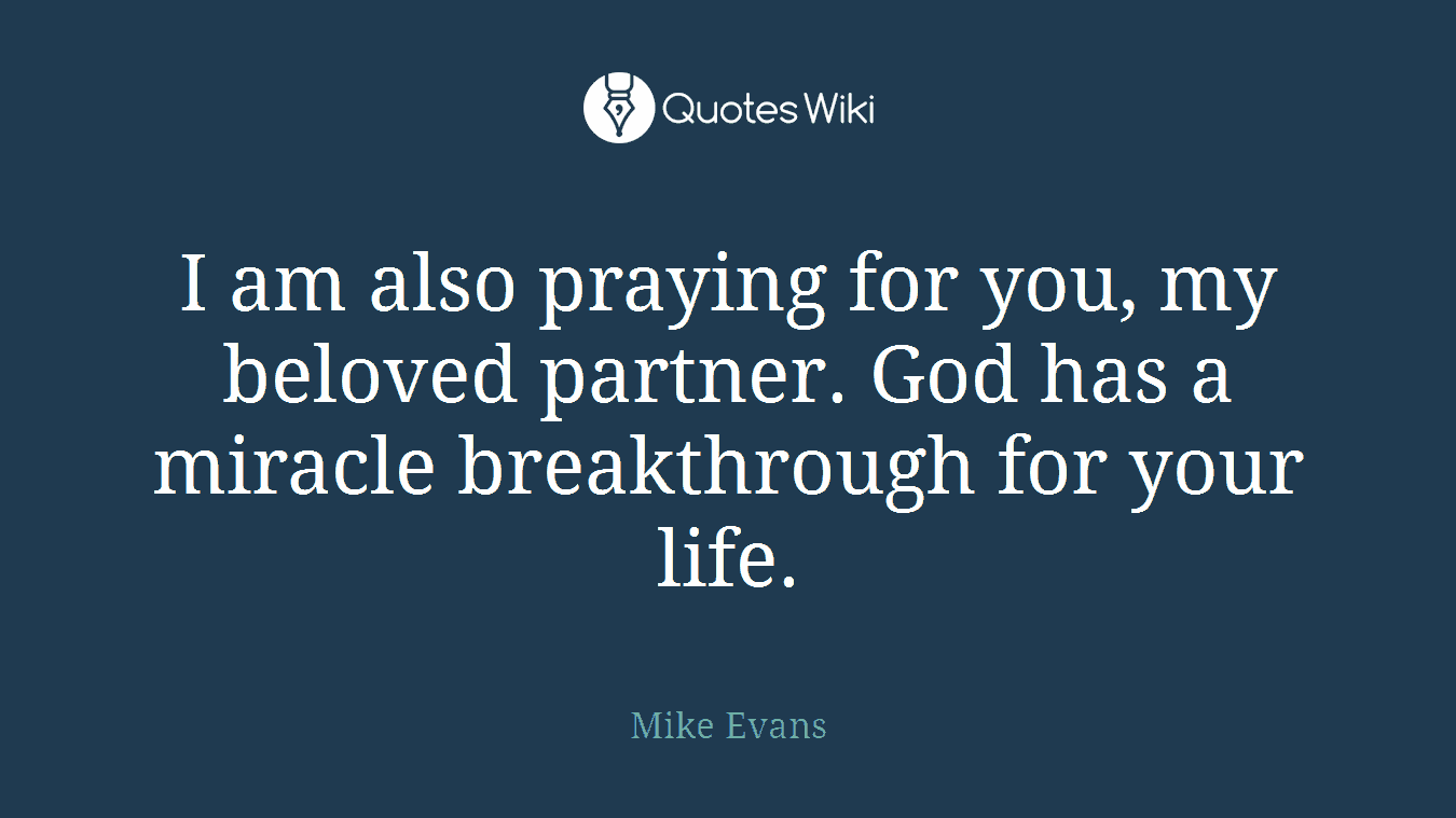 I am also praying for you, my beloved partner. God has a miracle breakthrough for your life.