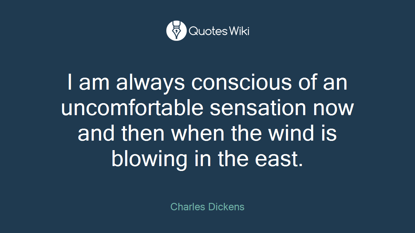 I am always conscious of an uncomfortable sensation now and then when the wind is blowing in the east.