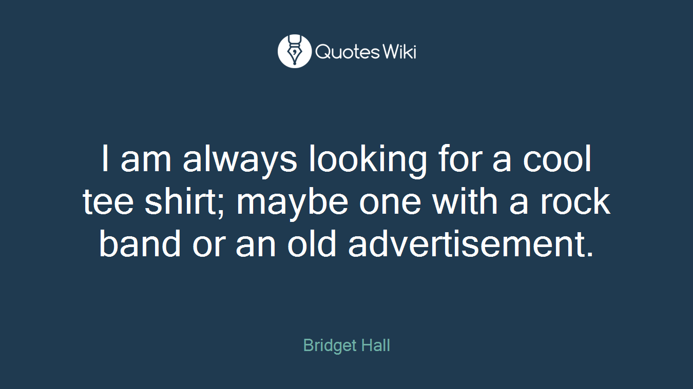 I am always looking for a cool tee shirt; maybe one with a rock band or an old advertisement.