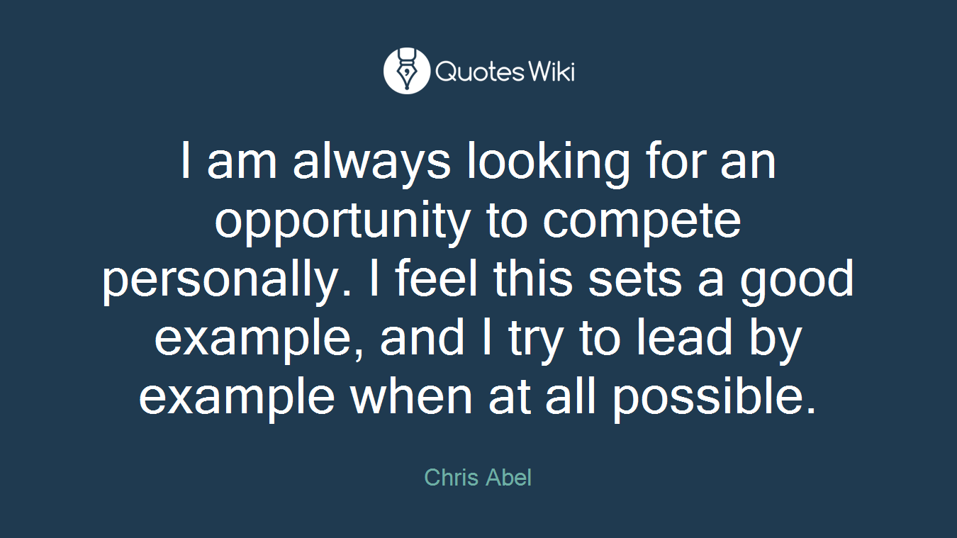 I am always looking for an opportunity to compete personally. I feel this sets a good example, and I try to lead by example when at all possible.