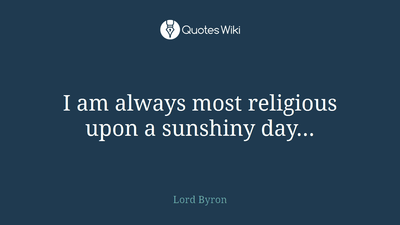 I am always most religious upon a sunshiny day...
