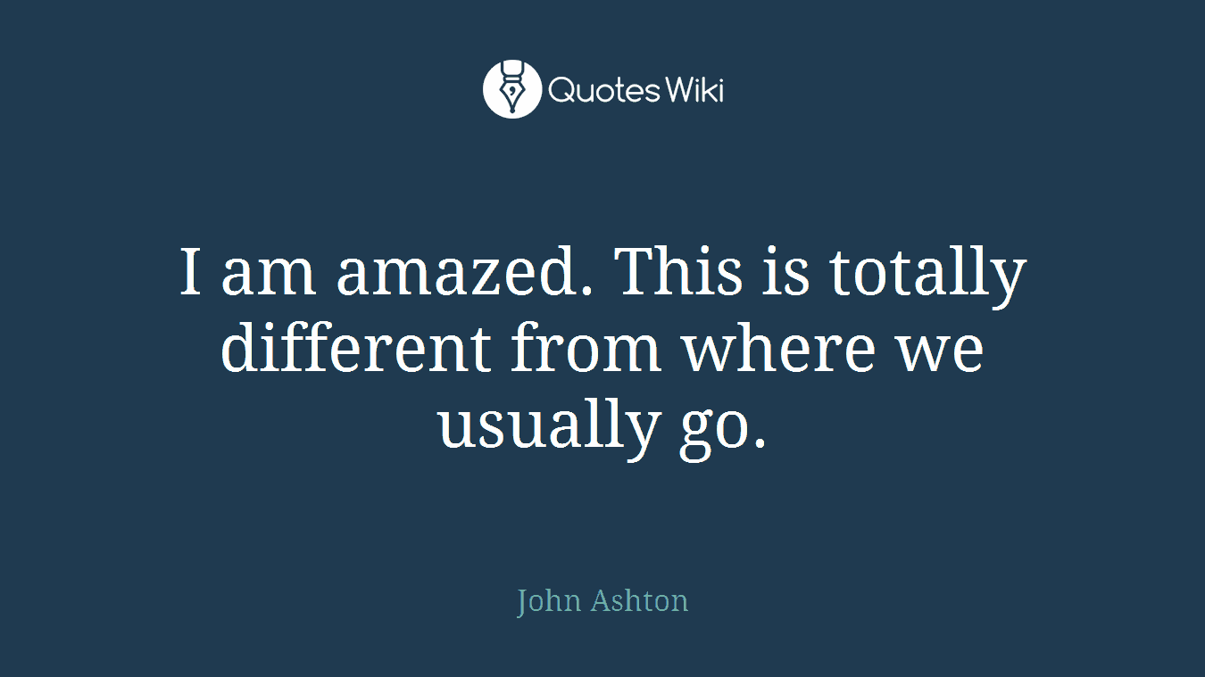 I am amazed. This is totally different from where we usually go.
