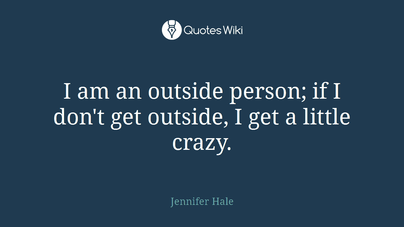 I am an outside person; if I don't get outside, I get a little crazy.