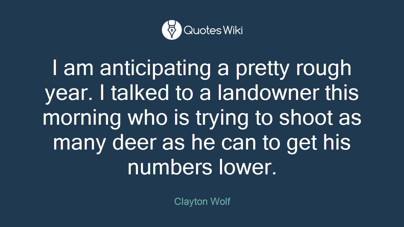 I am anticipating a pretty rough year. I talked to a landowner this morning who is trying to shoot as many deer as he can to get his numbers lower.