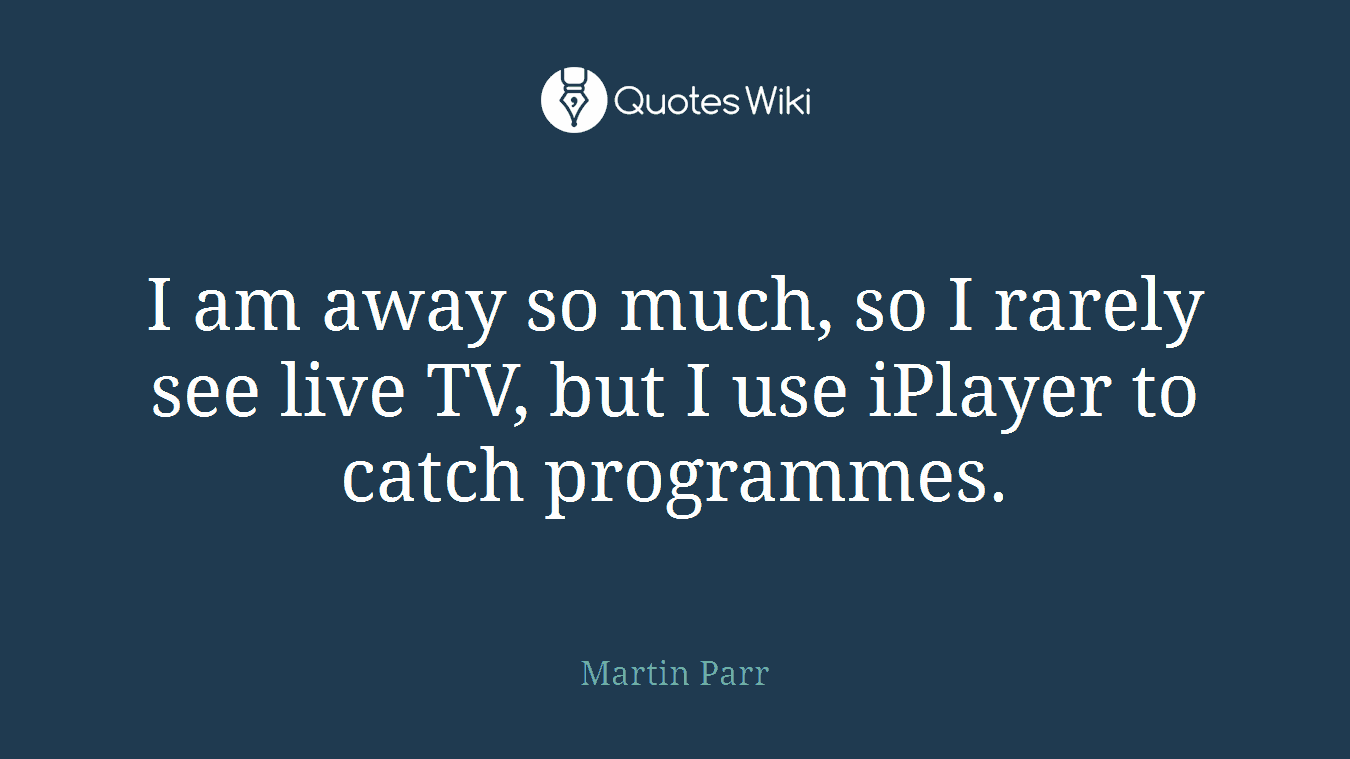 I am away so much, so I rarely see live TV, but I use iPlayer to catch programmes.