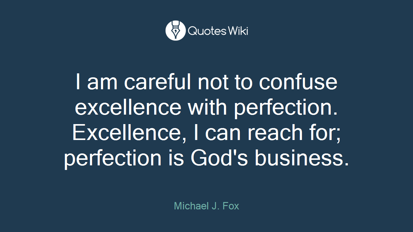 I am careful not to confuse excellence with perfection. Excellence, I can reach for; perfection is God's business.