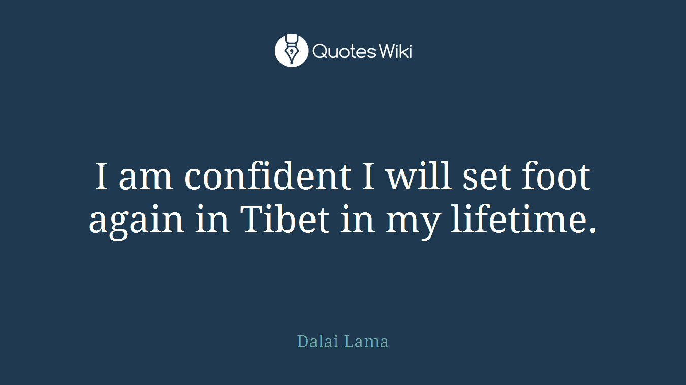 I am confident I will set foot again in Tibet in my lifetime.