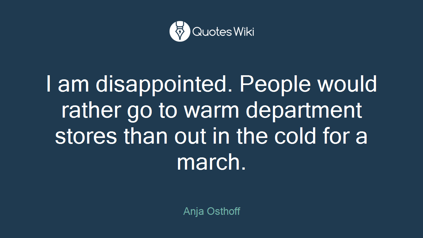 I am disappointed. People would rather go to warm department stores than out in the cold for a march.