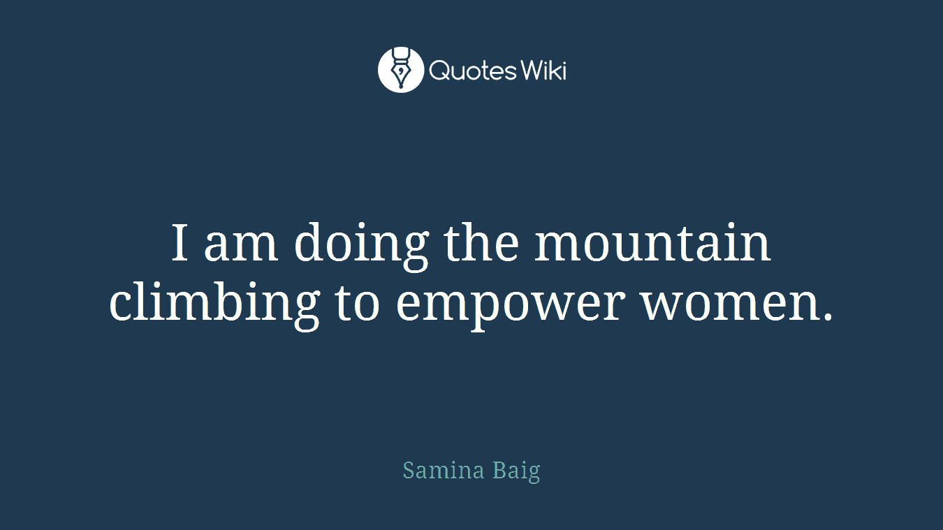 I am doing the mountain climbing to empower women.
