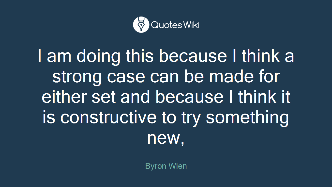 I am doing this because I think a strong case can be made for either set and because I think it is constructive to try something new,
