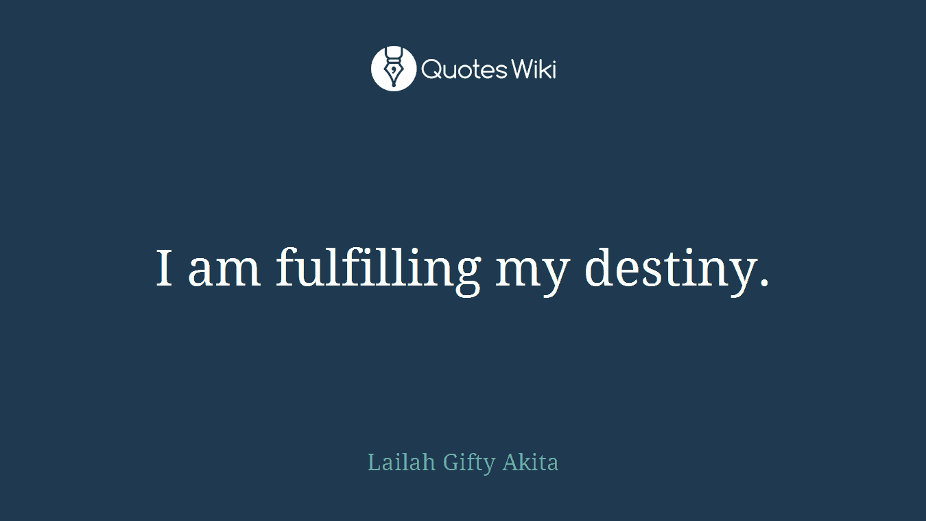 I am fulfilling my destiny.